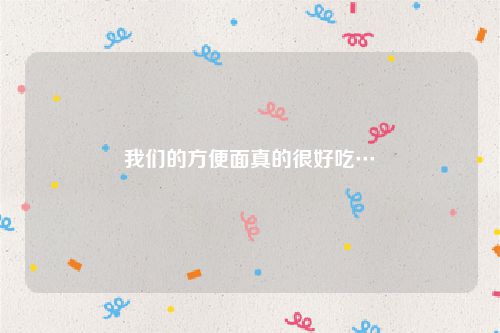 我们的方便面真的很好吃…