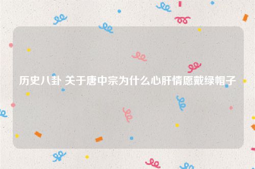历史八卦 关于唐中宗为什么心肝情愿戴绿帽子