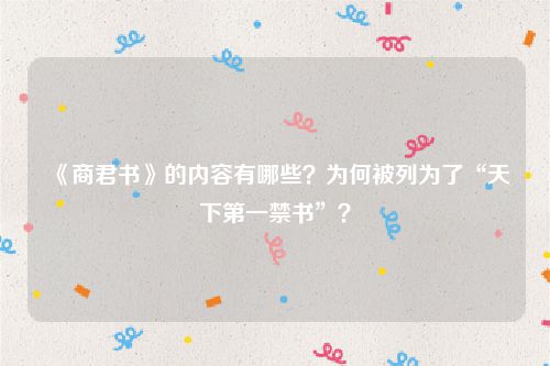 《商君书》的内容有哪些？为何被列为了“天下第一禁书”？