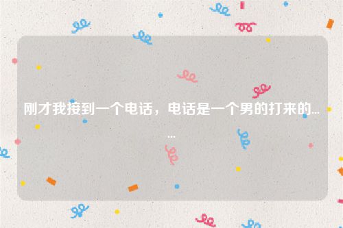 刚才我接到一个电话，电话是一个男的打来的......