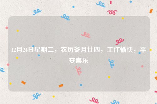12月24日星期二，农历冬月廿四，工作愉快，平安喜乐