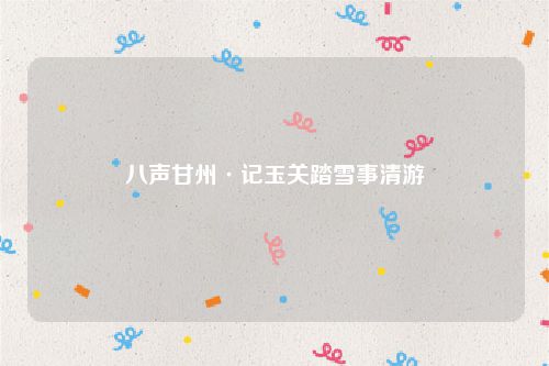 八声甘州·记玉关踏雪事清游