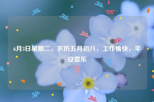 6月3日星期二，农历五月初八，工作愉快，平安喜乐