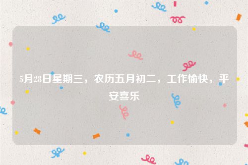 5月28日星期三，农历五月初二，工作愉快，平安喜乐