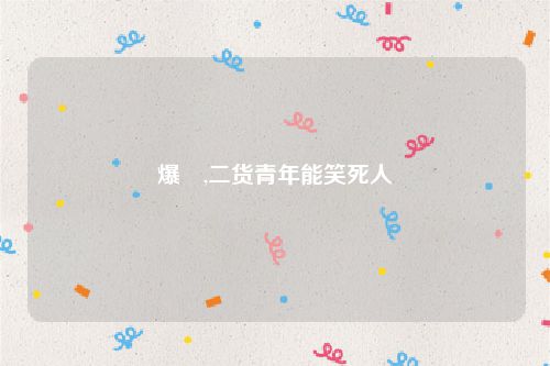 爆囧,二货青年能笑死人