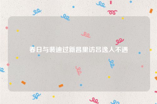 春日与裴迪过新昌里访吕逸人不遇