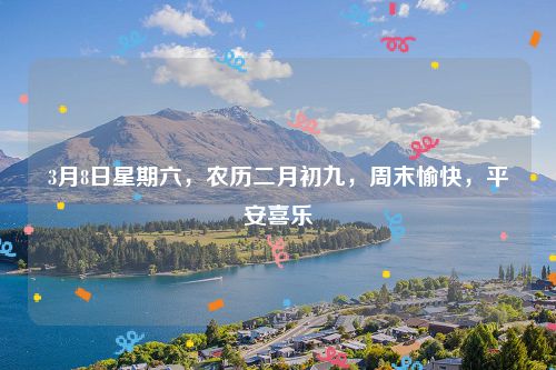 3月8日星期六，农历二月初九，周末愉快，平安喜乐