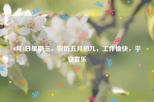 6月4日星期三，农历五月初九，工作愉快，平安喜乐