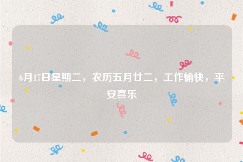 6月17日星期二，农历五月廿二，工作愉快，平安喜乐