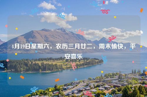 4月19日星期六，农历三月廿二，周末愉快，平安喜乐