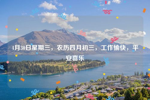 4月30日星期三，农历四月初三，工作愉快，平安喜乐