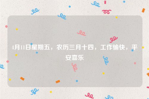 4月11日星期五，农历三月十四，工作愉快，平安喜乐