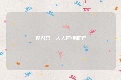 夜游宫·人去西楼雁杳
