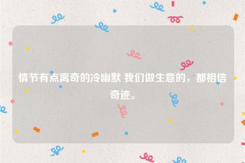 情节有点离奇的冷幽默 我们做生意的，都相信奇迹。