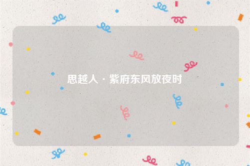 思越人·紫府东风放夜时