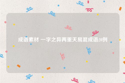 成语素材 一字之异两重天易混成语20例