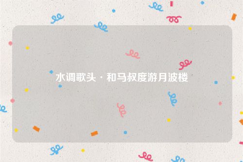 水调歌头·和马叔度游月波楼
