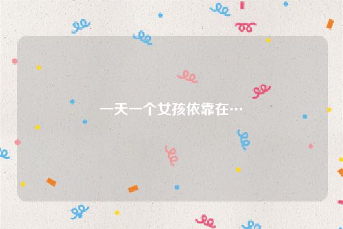 一天一个女孩依靠在…