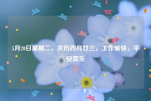 5月20日星期二，农历四月廿三，工作愉快，平安喜乐