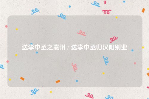 送李中丞之襄州 / 送李中丞归汉阳别业