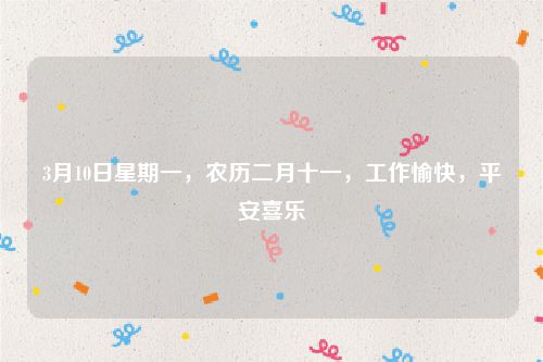 3月10日星期一，农历二月十一，工作愉快，平安喜乐
