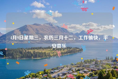 4月9日星期三，农历三月十二，工作愉快，平安喜乐