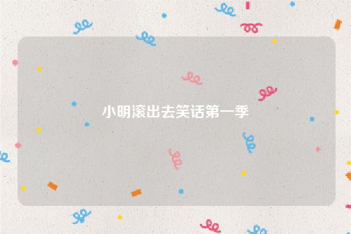 小明滚出去笑话第一季