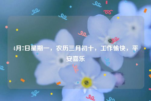 4月7日星期一，农历三月初十，工作愉快，平安喜乐