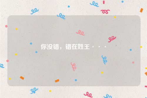 你没错，错在姓王···