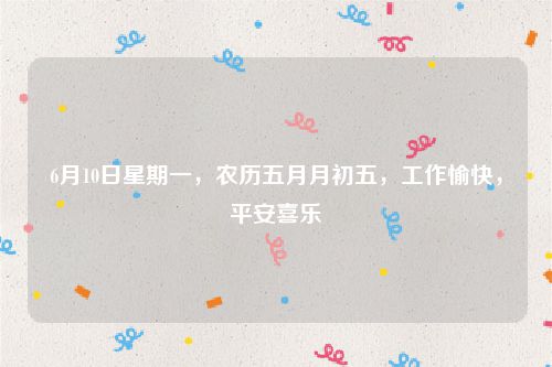 6月10日星期一，农历五月月初五，工作愉快，平安喜乐