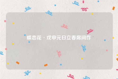 蝶恋花·戊申元日立春席间作