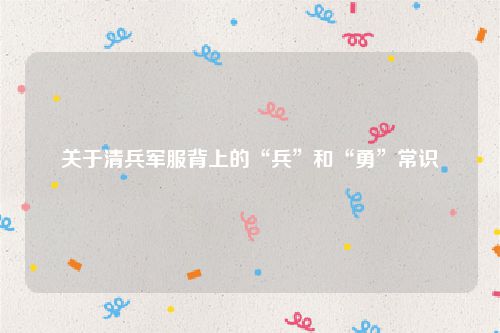 关于清兵军服背上的“兵”和“勇”常识