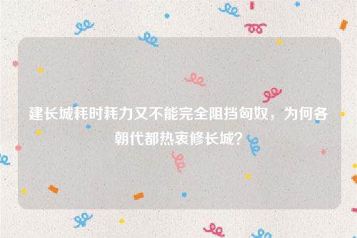 建长城耗时耗力又不能完全阻挡匈奴，为何各朝代都热衷修长城？