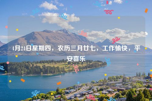 4月24日星期四，农历三月廿七，工作愉快，平安喜乐