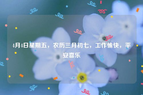 4月4日星期五，农历三月初七，工作愉快，平安喜乐