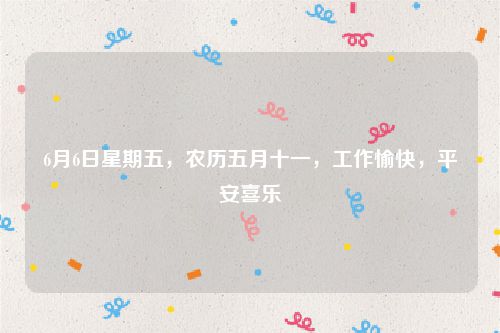 6月6日星期五，农历五月十一，工作愉快，平安喜乐