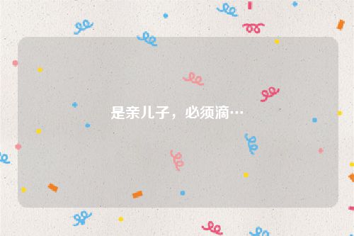 是亲儿子，必须滴…