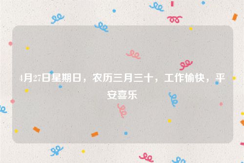 4月27日星期日，农历三月三十，工作愉快，平安喜乐