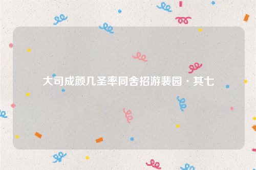 大司成颜几圣率同舍招游裴园·其七