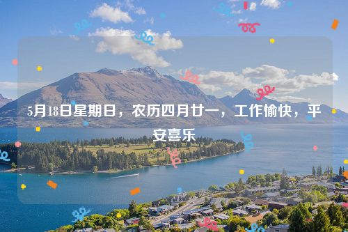 5月18日星期日，农历四月廿一，工作愉快，平安喜乐