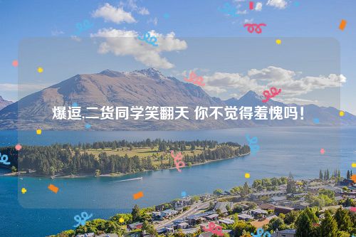 爆逗,二货同学笑翻天 你不觉得羞愧吗！