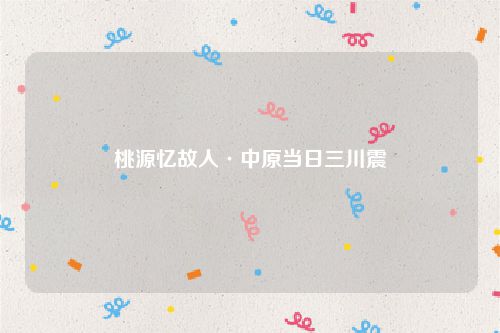 桃源忆故人·中原当日三川震