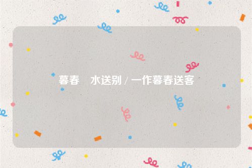 暮春浐水送别 / 一作暮春送客